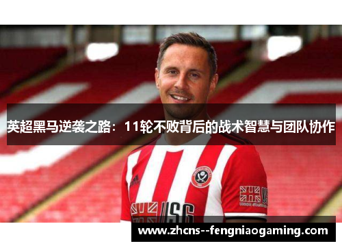 英超黑马逆袭之路：11轮不败背后的战术智慧与团队协作
