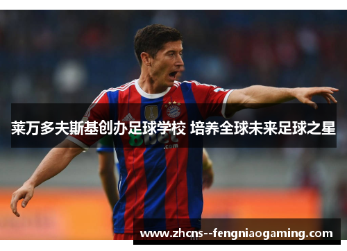 莱万多夫斯基创办足球学校 培养全球未来足球之星