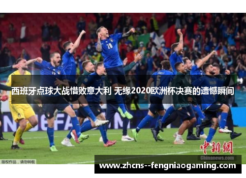 西班牙点球大战惜败意大利 无缘2020欧洲杯决赛的遗憾瞬间
