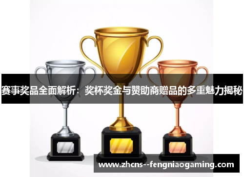 赛事奖品全面解析：奖杯奖金与赞助商赠品的多重魅力揭秘