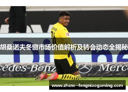 胡桑诺夫冬窗市场价值解析及转会动态全揭秘