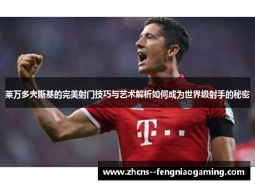 莱万多夫斯基的完美射门技巧与艺术解析如何成为世界级射手的秘密