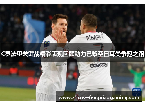 C罗法甲关键战精彩表现回顾助力巴黎圣日耳曼争冠之路