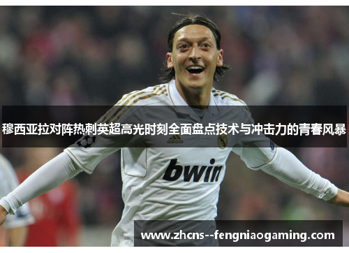 穆西亚拉对阵热刺英超高光时刻全面盘点技术与冲击力的青春风暴