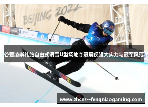 谷爱凌崇礼站自由式滑雪U型场地夺冠展现强大实力与冠军风范