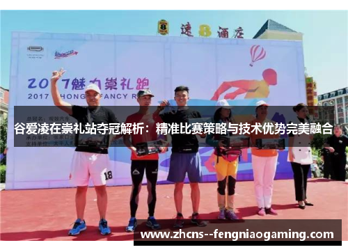 谷爱凌在崇礼站夺冠解析：精准比赛策略与技术优势完美融合