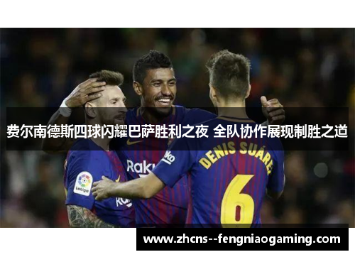 费尔南德斯四球闪耀巴萨胜利之夜 全队协作展现制胜之道