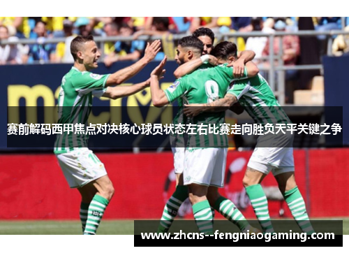 赛前解码西甲焦点对决核心球员状态左右比赛走向胜负天平关键之争