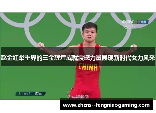 赵金红举重界的三金辉煌成就震撼力量展现新时代女力风采