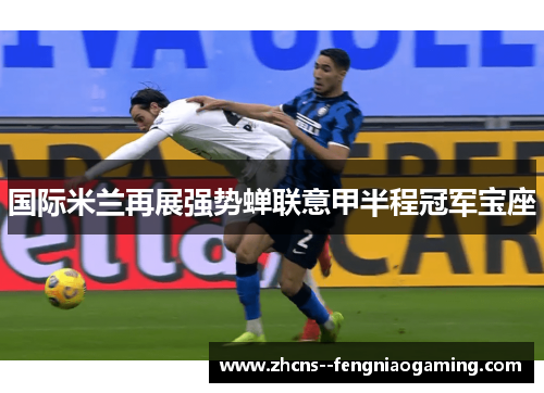 国际米兰再展强势蝉联意甲半程冠军宝座 国际米兰再展强势蝉联意甲半程冠军宝座