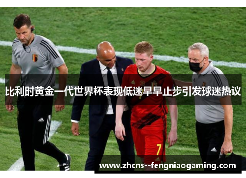 比利时黄金一代世界杯表现低迷早早止步引发球迷热议