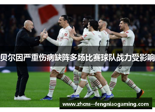 贝尔因严重伤病缺阵多场比赛球队战力受影响