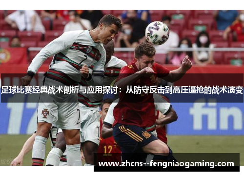 足球比赛经典战术剖析与应用探讨：从防守反击到高压逼抢的战术演变