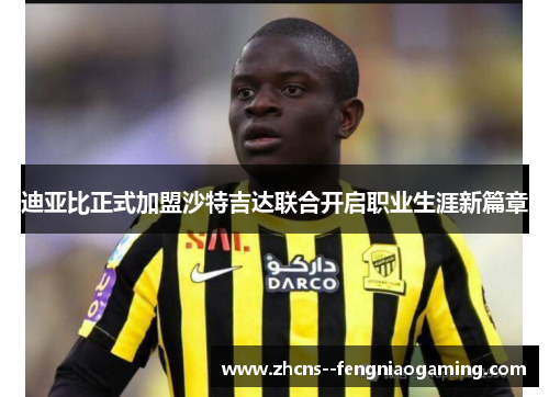迪亚比正式加盟沙特吉达联合开启职业生涯新篇章