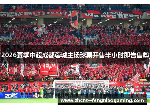 2026赛季中超成都蓉城主场球票开售半小时即告售罄