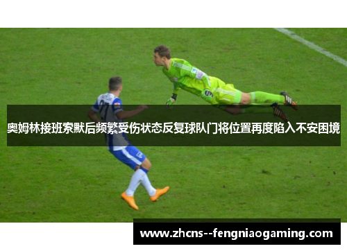 奥姆林接班索默后频繁受伤状态反复球队门将位置再度陷入不安困境