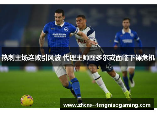 热刺主场连败引风波 代理主帅图多尔或面临下课危机