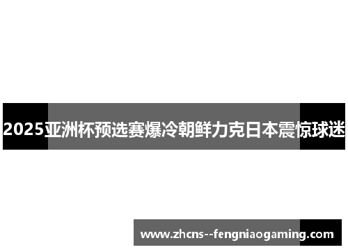 2025亚洲杯预选赛爆冷朝鲜力克日本震惊球迷