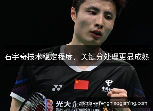 石宇奇技术稳定程度，关键分处理更显成熟